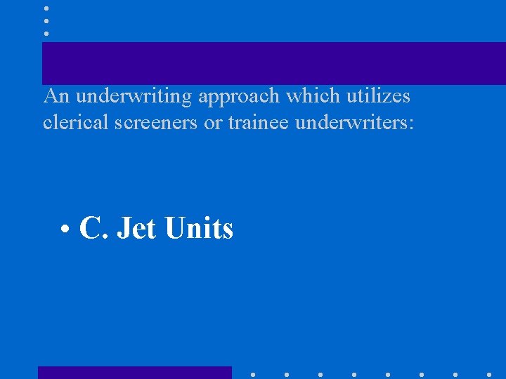 An underwriting approach which utilizes clerical screeners or trainee underwriters: • C. Jet Units