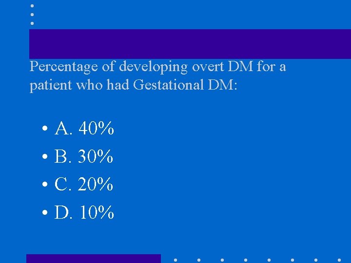 Percentage of developing overt DM for a patient who had Gestational DM: • •