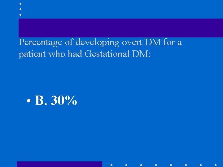 Percentage of developing overt DM for a patient who had Gestational DM: • B.