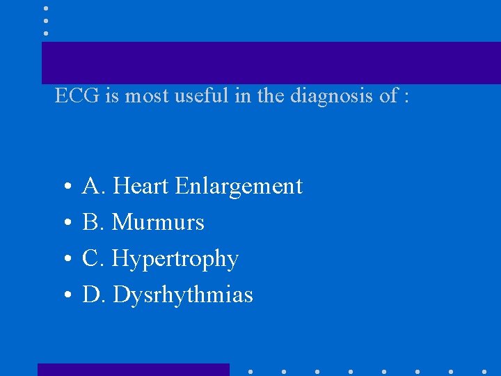 ECG is most useful in the diagnosis of : • • A. Heart Enlargement