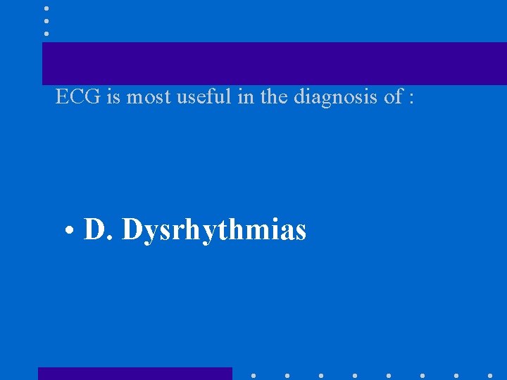 ECG is most useful in the diagnosis of : • D. Dysrhythmias 