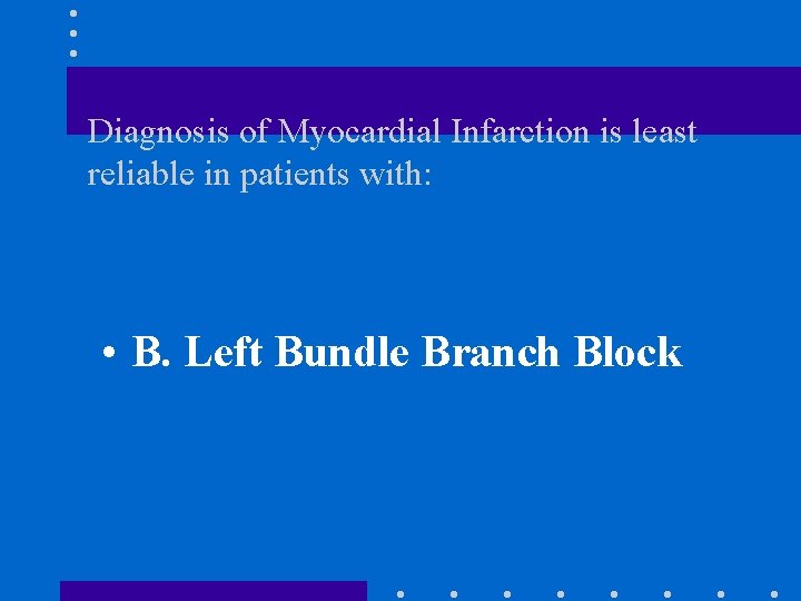 Diagnosis of Myocardial Infarction is least reliable in patients with: • B. Left Bundle