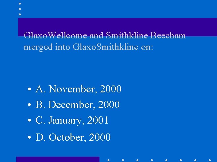 Glaxo. Wellcome and Smithkline Beecham merged into Glaxo. Smithkline on: • A. November, 2000