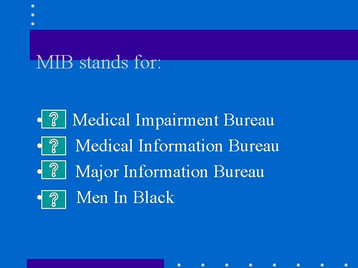 MIB stands for: • • A. Medical Impairment Bureau B. Medical Information Bureau C.