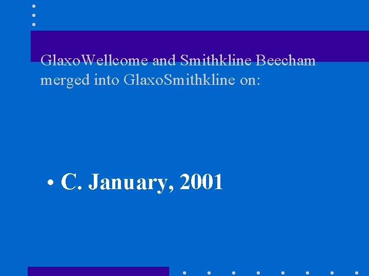 Glaxo. Wellcome and Smithkline Beecham merged into Glaxo. Smithkline on: • C. January, 2001