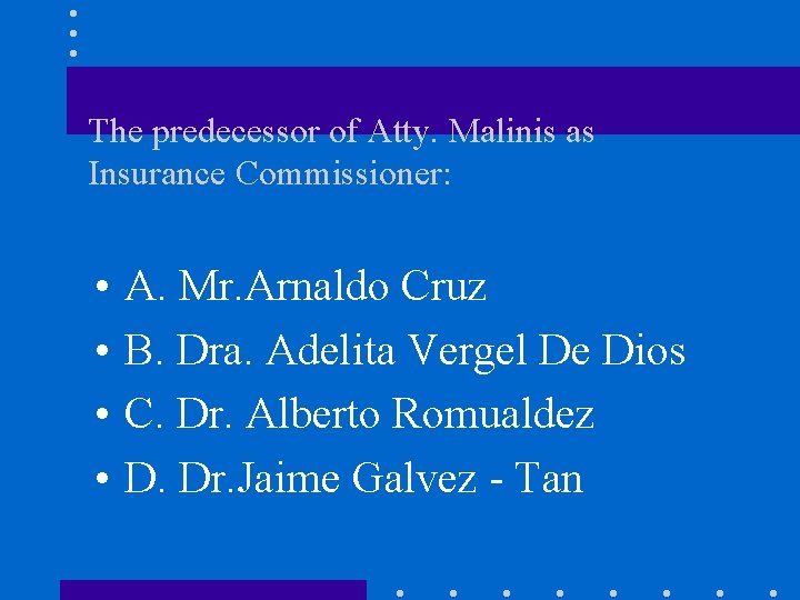 The predecessor of Atty. Malinis as Insurance Commissioner: • • A. Mr. Arnaldo Cruz