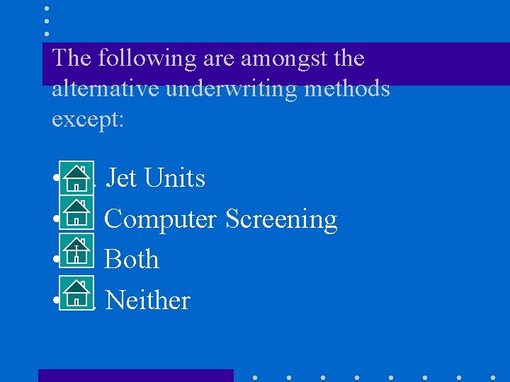 The following are amongst the alternative underwriting methods except: • • A. Jet Units
