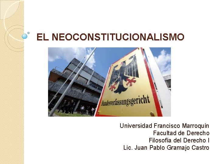 EL NEOCONSTITUCIONALISMO Universidad Francisco Marroquín Facultad de Derecho Filosofía del Derecho I Lic. Juan