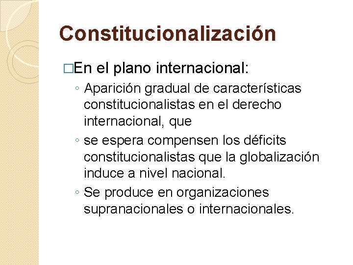 Constitucionalización �En el plano internacional: ◦ Aparición gradual de características constitucionalistas en el derecho