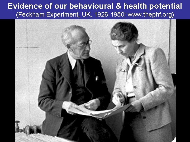 Evidence of our behavioural & health potential (Peckham Experiment, UK, 1926 -1950: www. thephf.