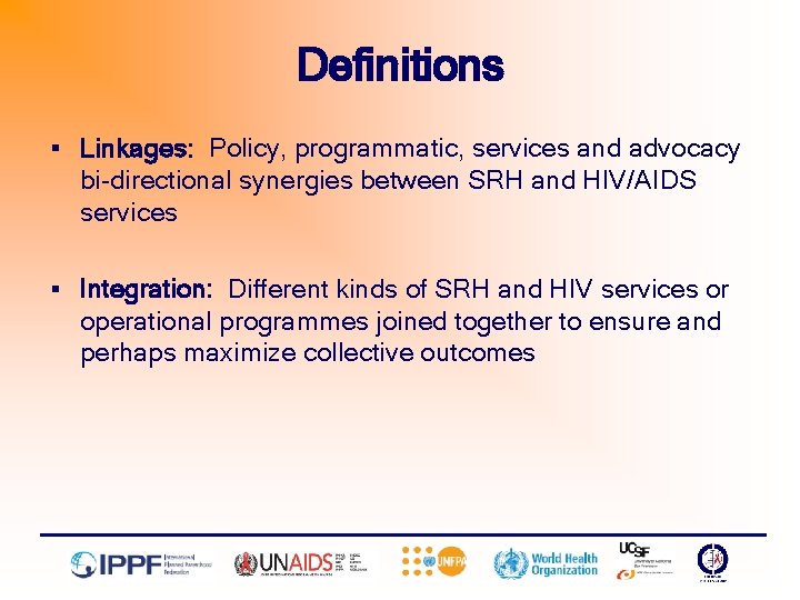 Definitions § Linkages: Policy, programmatic, services and advocacy bi-directional synergies between SRH and HIV/AIDS