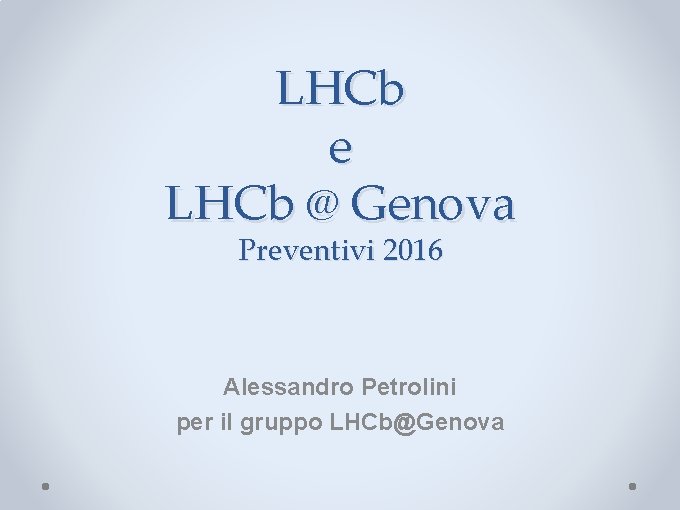 LHCb e LHCb @ Genova Preventivi 2016 Alessandro Petrolini per il gruppo LHCb@Genova 