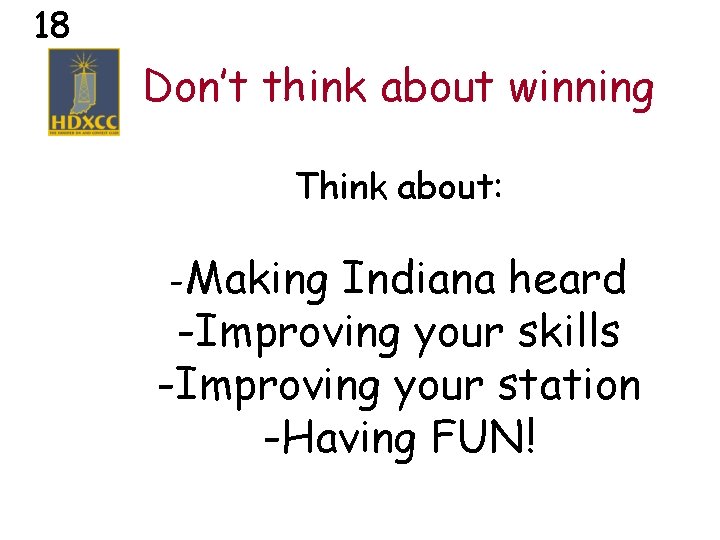 18 Don’t think about winning Think about: -Making Indiana heard -Improving your skills -Improving