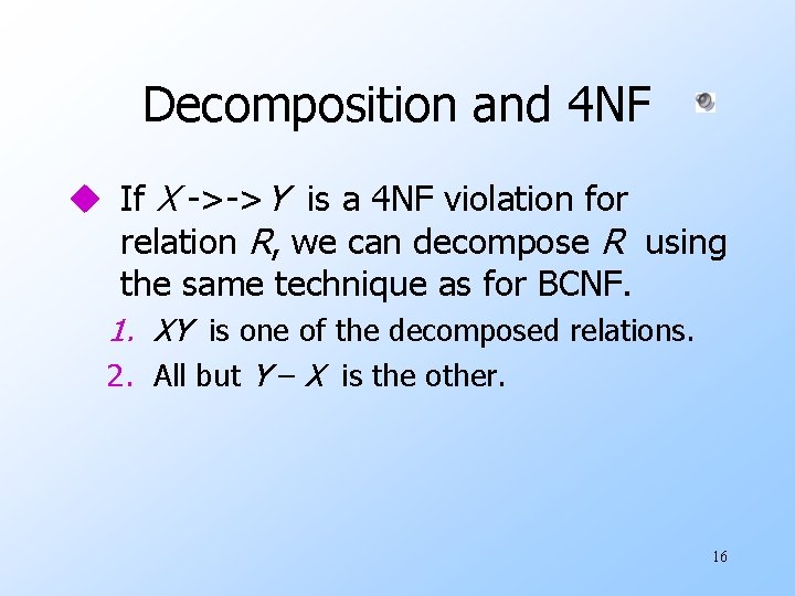 Decomposition and 4 NF u If X ->->Y is a 4 NF violation for