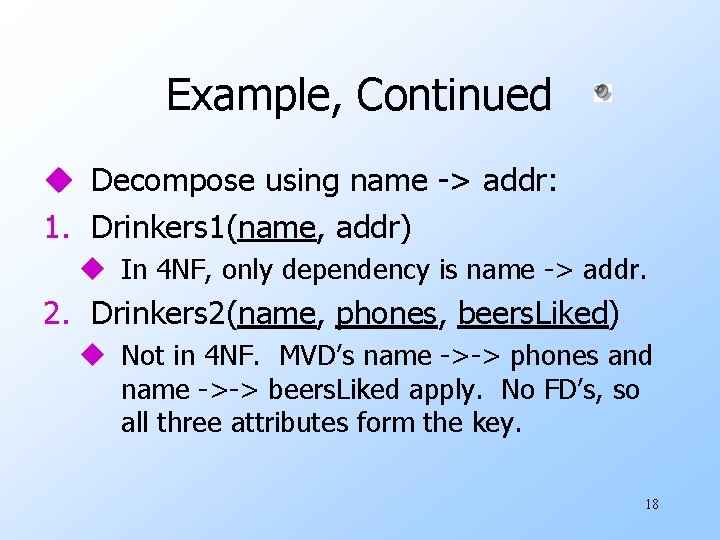 Example, Continued u Decompose using name -> addr: 1. Drinkers 1(name, addr) u In