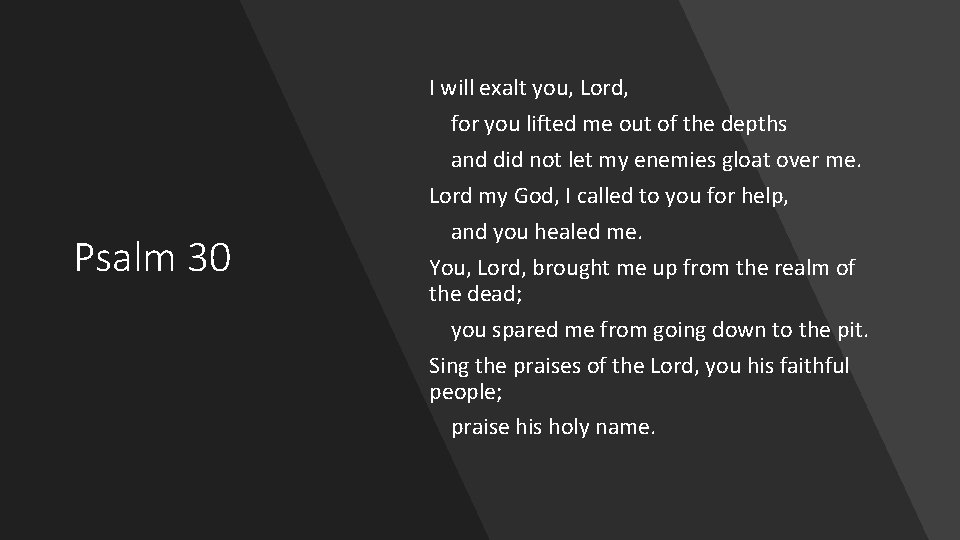 Psalm 30 I will exalt you, Lord, for you lifted me out of the