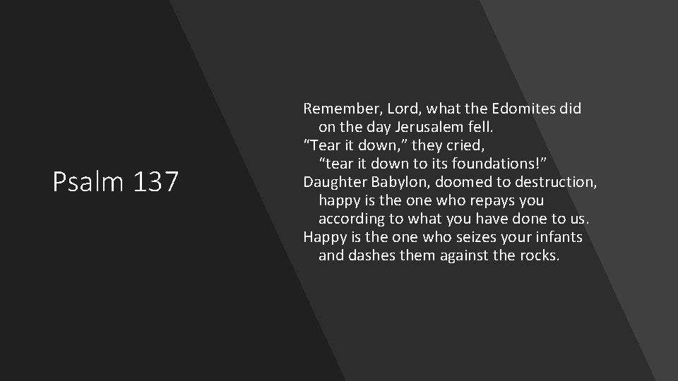 Psalm 137 Remember, Lord, what the Edomites did on the day Jerusalem fell. “Tear