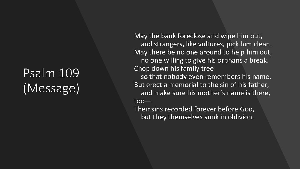 Psalm 109 (Message) May the bank foreclose and wipe him out, and strangers, like