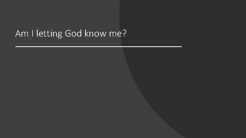 Am I letting God know me? 