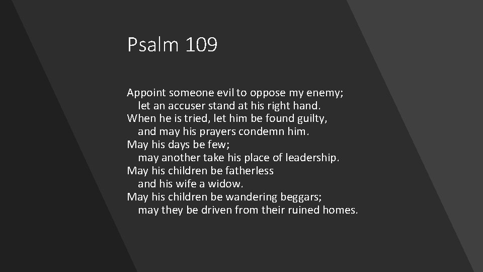 Psalm 109 Appoint someone evil to oppose my enemy; let an accuser stand at