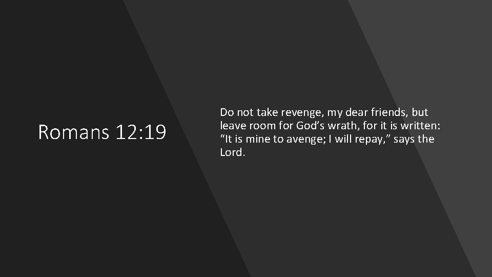 Romans 12: 19 Do not take revenge, my dear friends, but leave room for