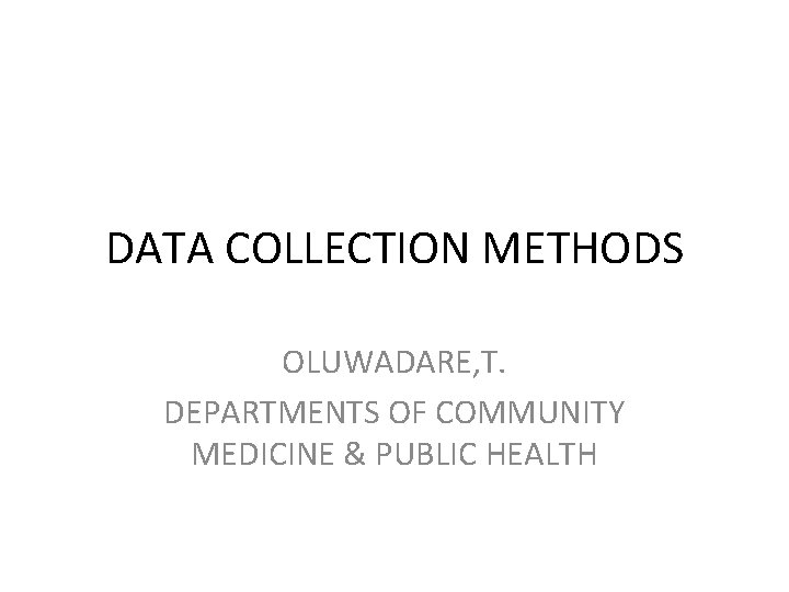 DATA COLLECTION METHODS OLUWADARE, T. DEPARTMENTS OF COMMUNITY MEDICINE & PUBLIC HEALTH 
