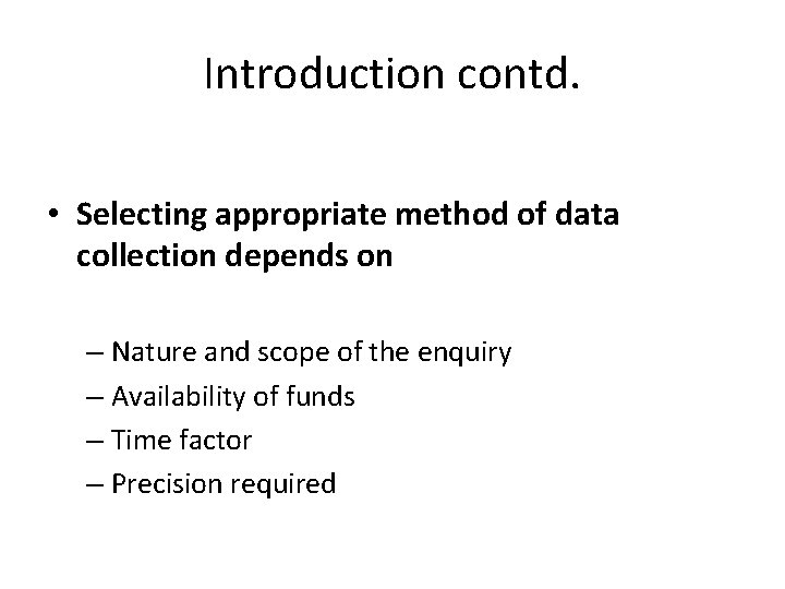 Introduction contd. • Selecting appropriate method of data collection depends on – Nature and