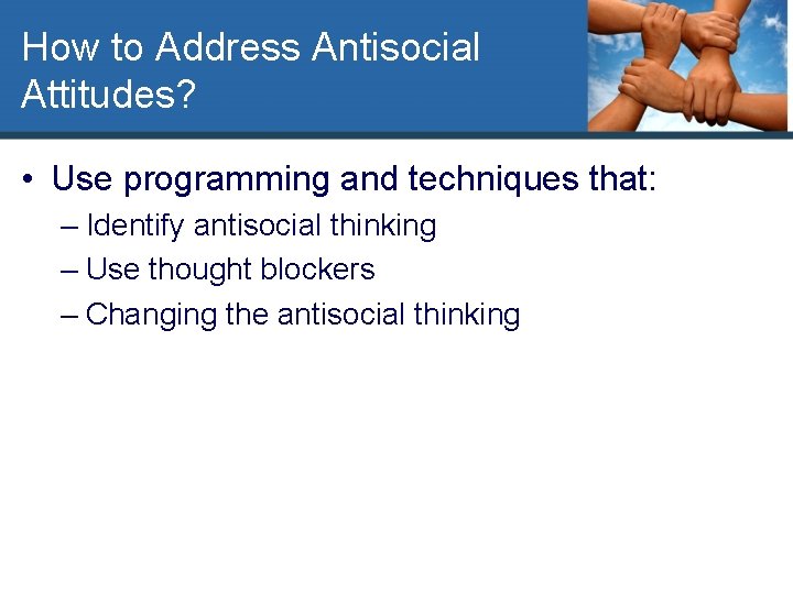 How to Address Antisocial Attitudes? • Use programming and techniques that: – Identify antisocial