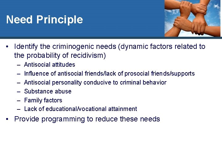 Need Principle • Identify the criminogenic needs (dynamic factors related to the probability of