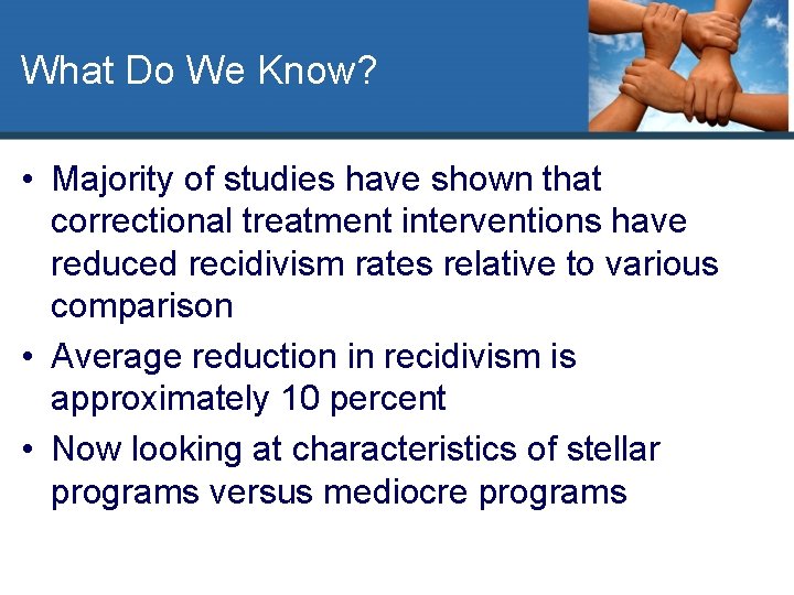 What Do We Know? • Majority of studies have shown that correctional treatment interventions