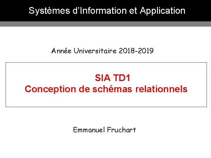 Systèmes d’Information et Application Année Universitaire 2018 -2019 SIA TD 1 Conception de schémas