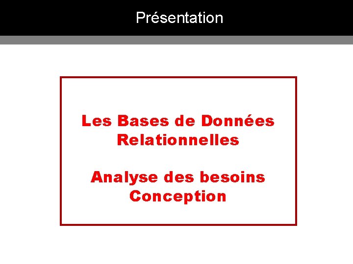 Présentation Les Bases de Données Relationnelles Analyse des besoins Conception 