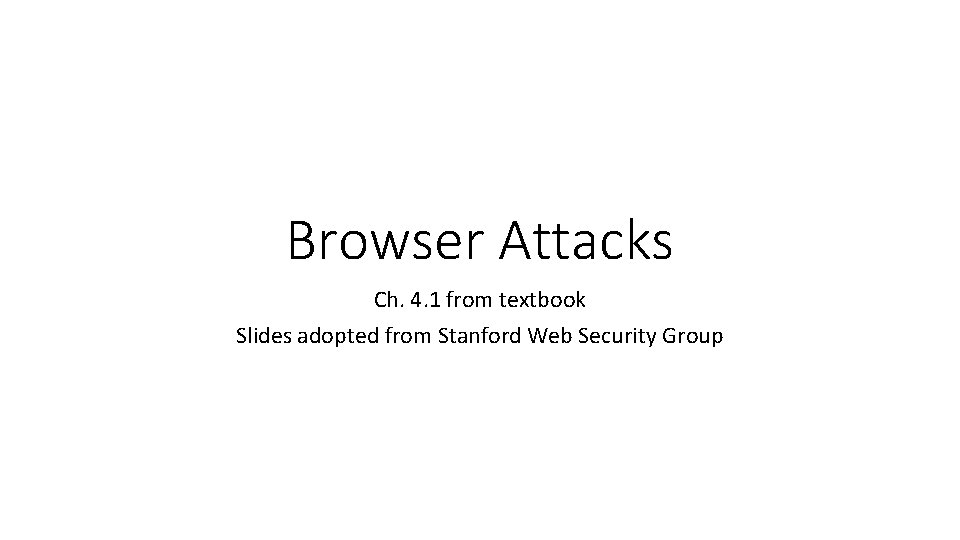Browser Attacks Ch. 4. 1 from textbook Slides adopted from Stanford Web Security Group