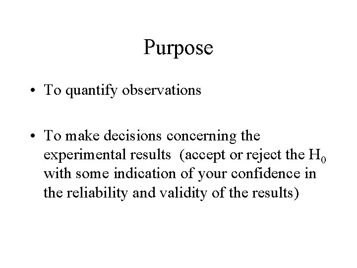 Purpose • To quantify observations • To make decisions concerning the experimental results (accept