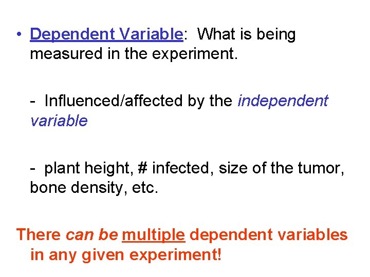  • Dependent Variable: What is being measured in the experiment. - Influenced/affected by