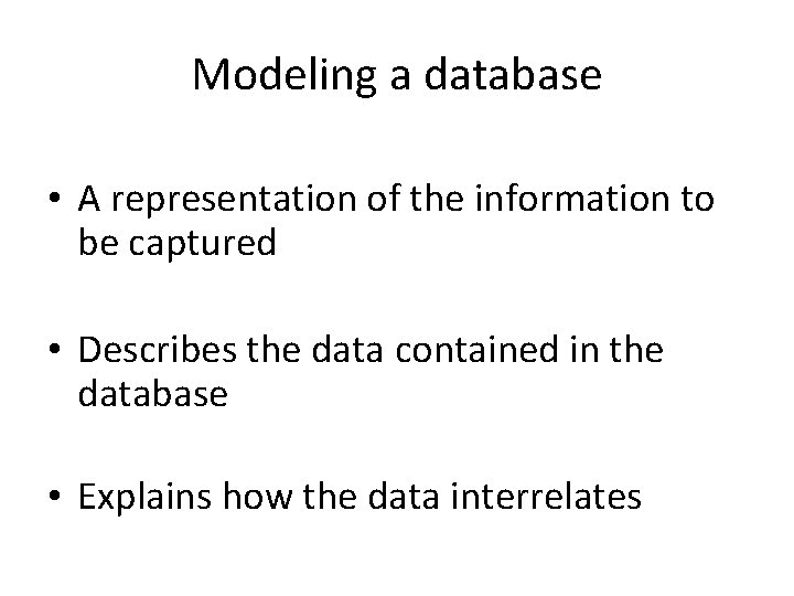 Modeling a database • A representation of the information to be captured • Describes