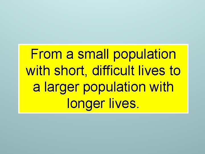 From a small population with short, difficult lives to a larger population with longer From a small population with short, difficult lives to a larger population with longer