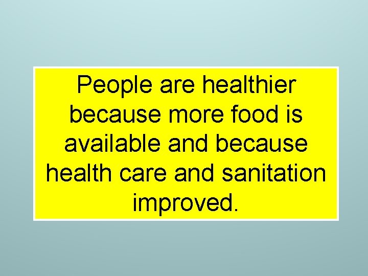People are healthier because more food is available and because health care and sanitation People are healthier because more food is available and because health care and sanitation