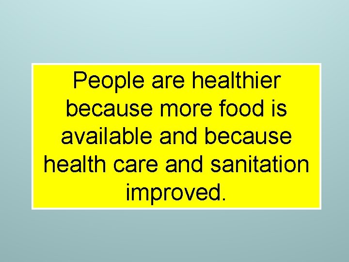People are healthier because more food is available and because health care and sanitation