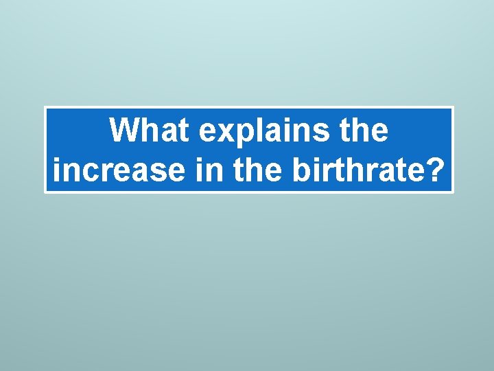What explains the increase in the birthrate? What explains the increase in the birthrate?