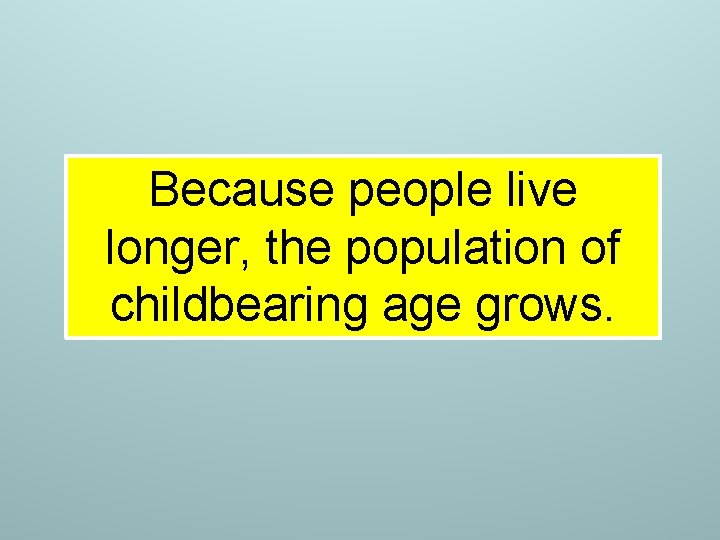 Because people live longer, the population of childbearing age grows. Because people live longer, the population of childbearing age grows.