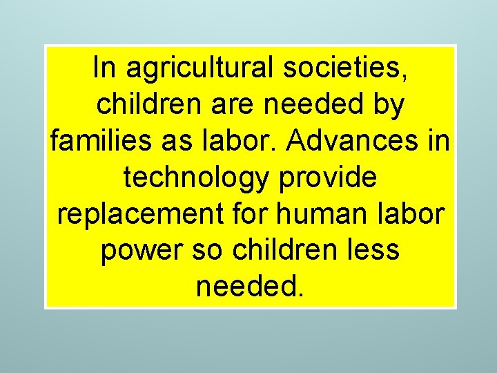 In agricultural societies, children are needed by families as labor. Advances in technology provide In agricultural societies, children are needed by families as labor. Advances in technology provide