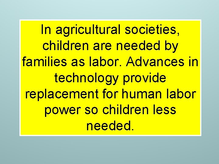 In agricultural societies, children are needed by families as labor. Advances in technology provide