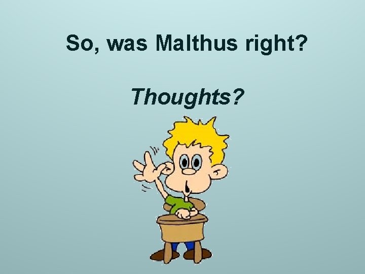 So, was Malthus right? Thoughts? 