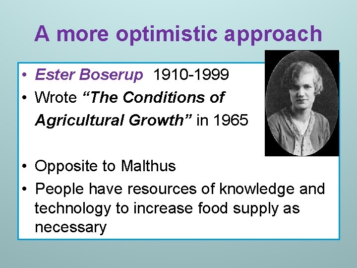 A more optimistic approach • Ester Boserup (1910 -1999 • Wrote “The Conditions of