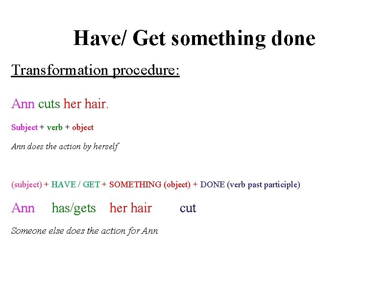 Have/ Get something done Transformation procedure: Ann cuts her hair. Subject + verb +