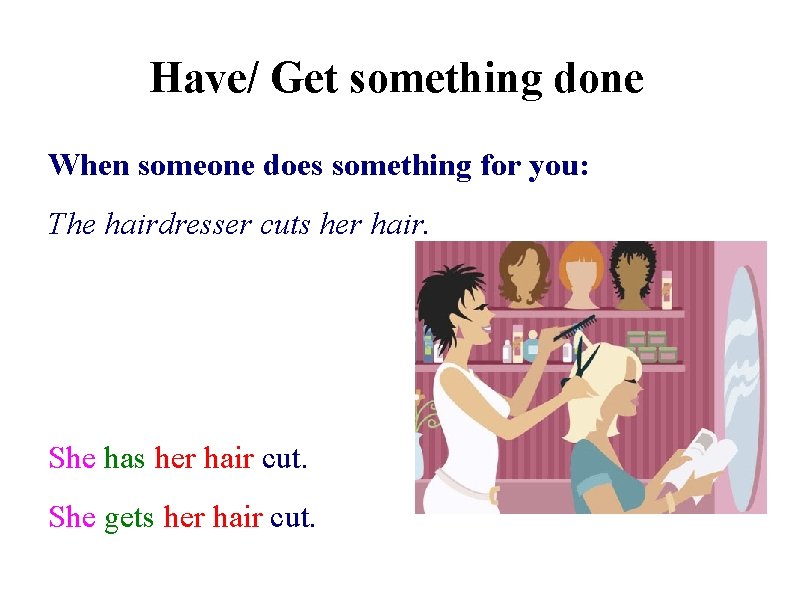 Have/ Get something done When someone does something for you: The hairdresser cuts her