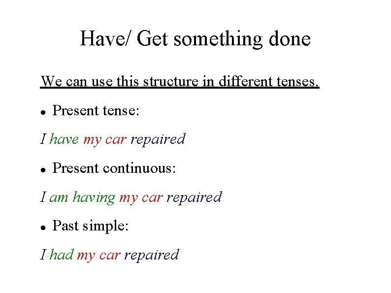 Have/ Get something done We can use this structure in different tenses. Present tense: