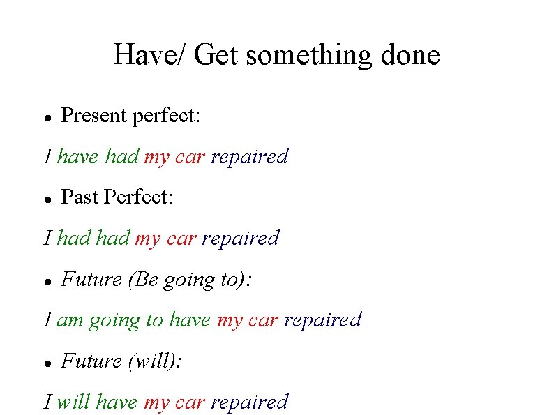 Have/ Get something done Present perfect: I have had my car repaired Past Perfect:
