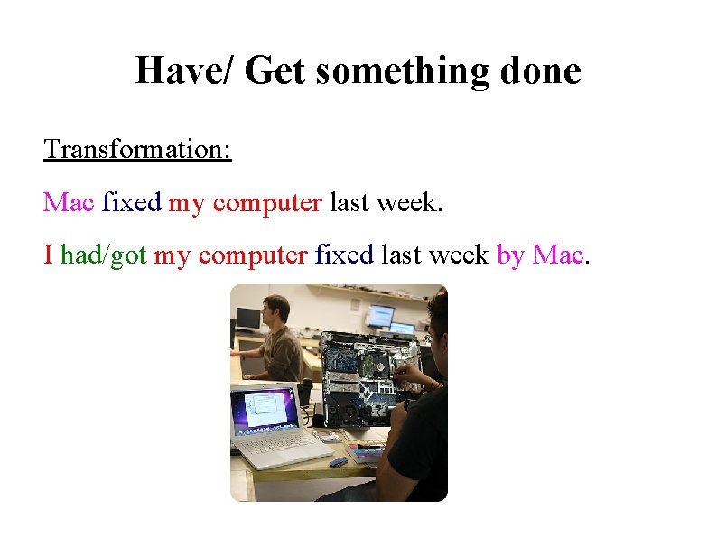 Have/ Get something done Transformation: Mac fixed my computer last week. I had/got my
